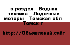  в раздел : Водная техника » Лодочные моторы . Томская обл.,Томск г.